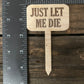 Just Let Me Die - Plant Stick